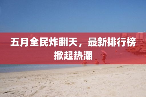 五月全民炸翻天，最新排行榜掀起熱潮