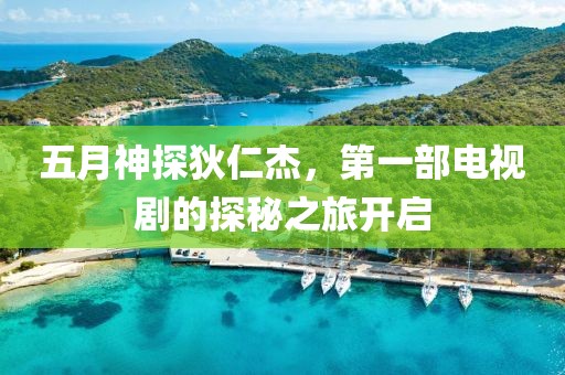 五月神探狄仁杰，第一部電視劇的探秘之旅開啟