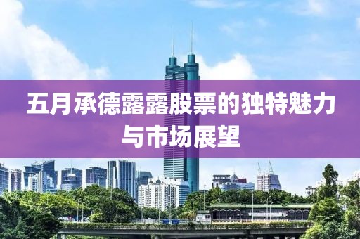五月承德露露股票的獨特魅力與市場展望