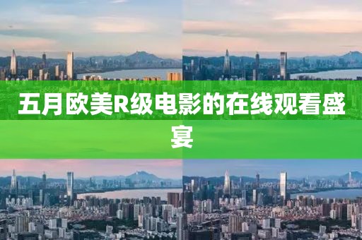 五月歐美R級(jí)電影的在線觀看盛宴