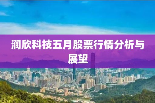 潤欣科技五月股票行情分析與展望