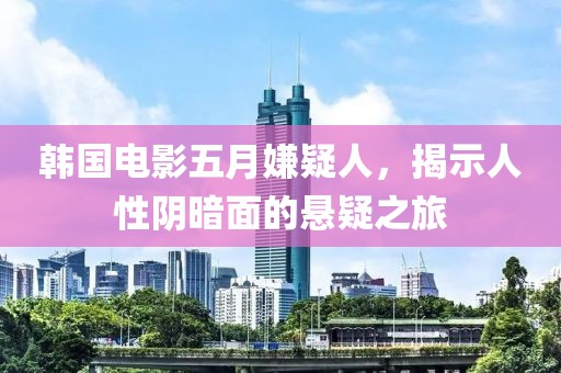 韓國電影五月嫌疑人，揭示人性陰暗面的懸疑之旅