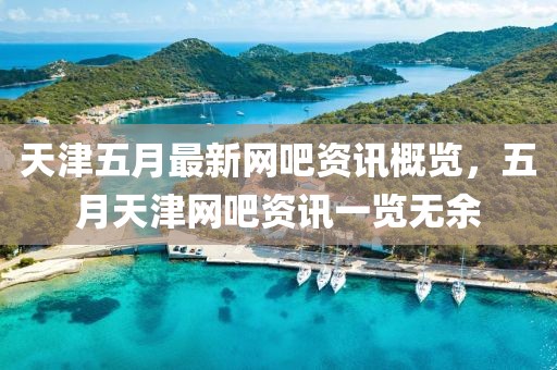 天津五月最新網(wǎng)吧資訊概覽，五月天津網(wǎng)吧資訊一覽無余