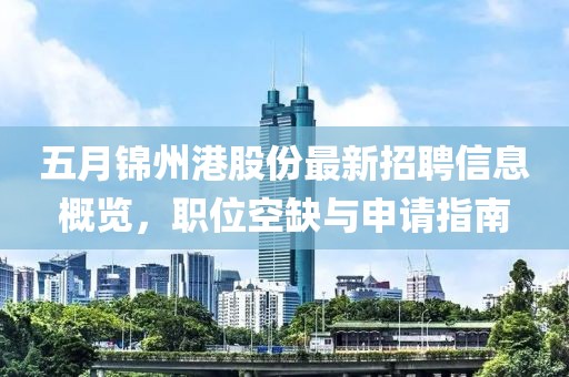 五月錦州港股份最新招聘信息概覽，職位空缺與申請指南