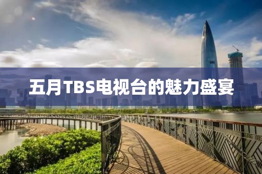 五月TBS電視臺(tái)的魅力盛宴