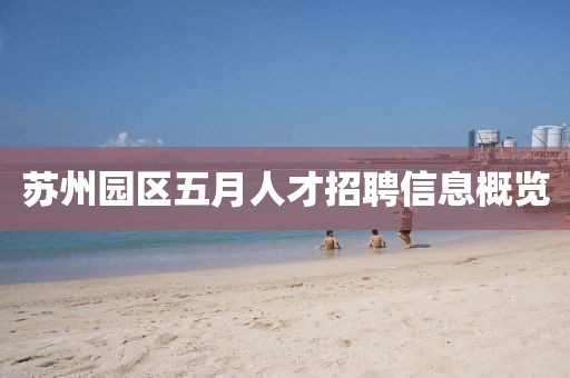 蘇州園區(qū)五月人才招聘信息概覽