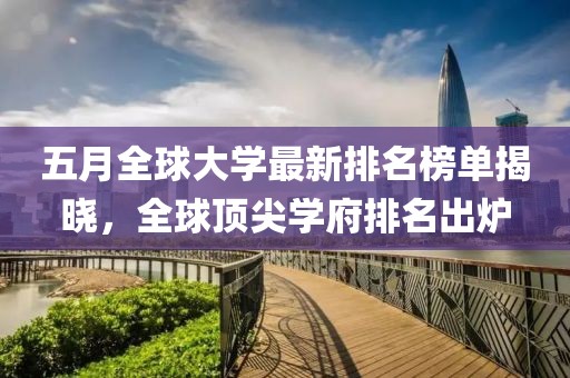 五月全球大學最新排名榜單揭曉，全球頂尖學府排名出爐