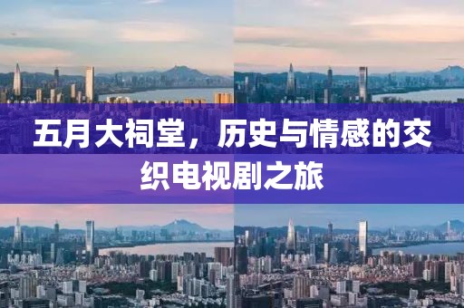 五月大祠堂，歷史與情感的交織電視劇之旅