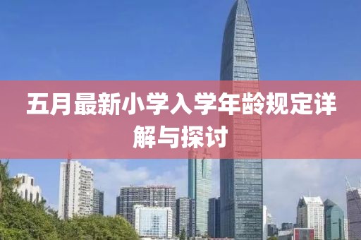 五月最新小學(xué)入學(xué)年齡規(guī)定詳解與探討