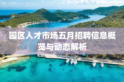 園區(qū)人才市場(chǎng)五月招聘信息概覽與動(dòng)態(tài)解析