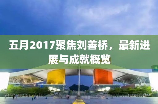 五月2017聚焦劉善橋，最新進展與成就概覽