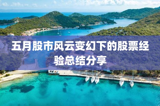 五月股市風(fēng)云變幻下的股票經(jīng)驗總結(jié)分享
