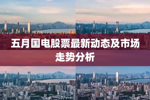 五月國電股票最新動態(tài)及市場走勢分析