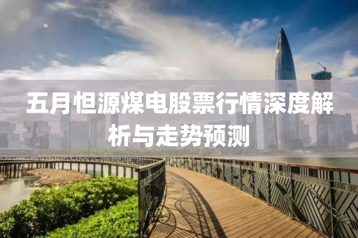 五月怛源煤電股票行情深度解析與走勢預測