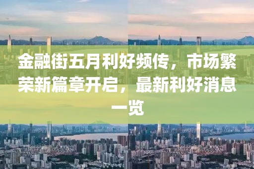 金融街五月利好頻傳，市場(chǎng)繁榮新篇章開啟，最新利好消息一覽