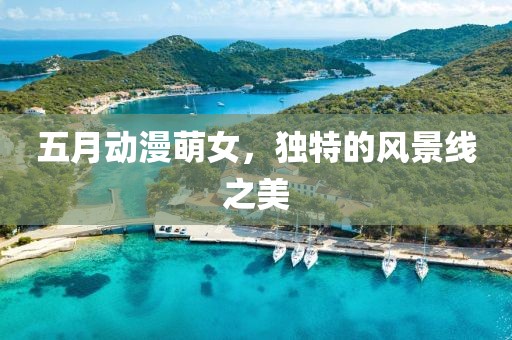 五月動漫萌女，獨特的風景線之美