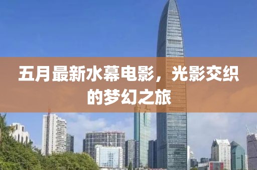 五月最新水幕電影，光影交織的夢幻之旅