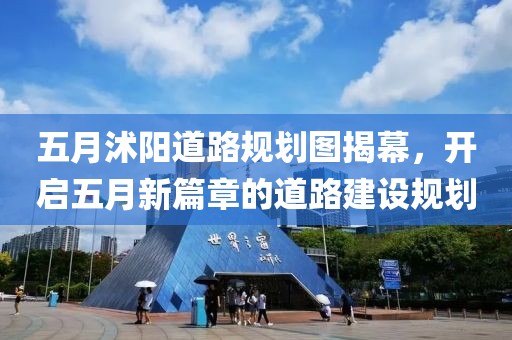 五月沭陽道路規(guī)劃圖揭幕，開啟五月新篇章的道路建設(shè)規(guī)劃