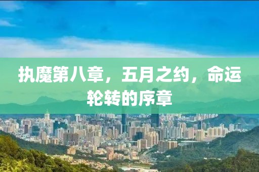 執(zhí)魔第八章，五月之約，命運輪轉(zhuǎn)的序章