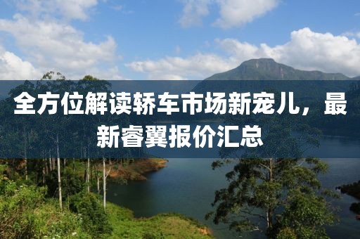 全方位解讀轎車市場新寵兒，最新睿翼報價匯總