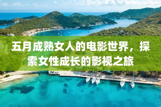 五月成熟女人的電影世界，探索女性成長的影視之旅