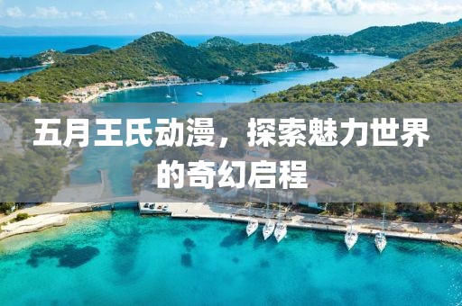 五月王氏動(dòng)漫，探索魅力世界的奇幻啟程