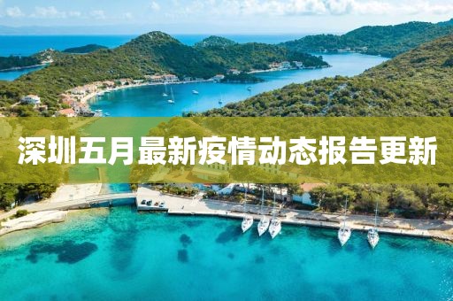 深圳五月最新疫情動(dòng)態(tài)報(bào)告更新