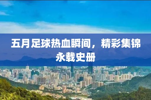 五月足球熱血瞬間，精彩集錦永載史冊
