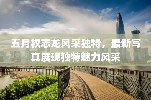 五月權(quán)志龍風(fēng)采獨(dú)特，最新寫真展現(xiàn)獨(dú)特魅力風(fēng)采