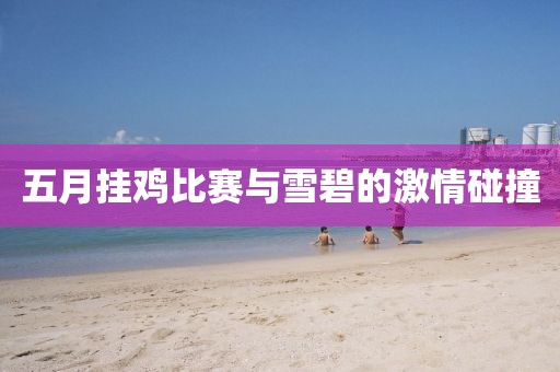 五月掛雞比賽與雪碧的激情碰撞