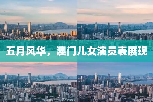 五月風華，澳門兒女演員表展現(xiàn)
