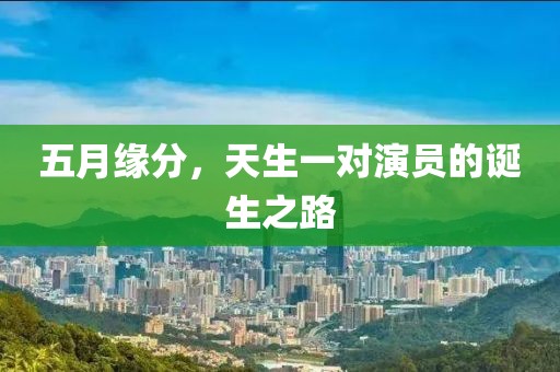 五月緣分，天生一對(duì)演員的誕生之路