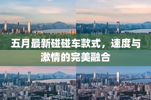 五月最新碰碰車款式，速度與激情的完美融合