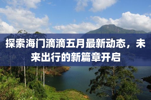 探索海門(mén)滴滴五月最新動(dòng)態(tài)，未來(lái)出行的新篇章開(kāi)啟