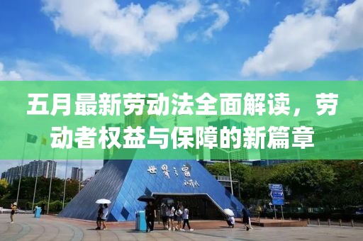 五月最新勞動(dòng)法全面解讀，勞動(dòng)者權(quán)益與保障的新篇章