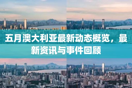 五月澳大利亞最新動(dòng)態(tài)概覽，最新資訊與事件回顧