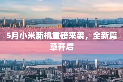 5月小米新機(jī)重磅來襲，全新篇章開啟