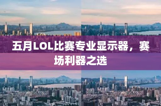 五月LOL比賽專業(yè)顯示器，賽場利器之選