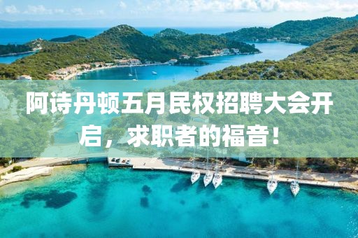 阿詩丹頓五月民權(quán)招聘大會開啟，求職者的福音！