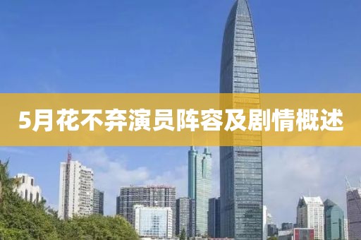5月花不棄演員陣容及劇情概述