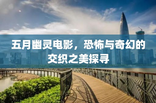 五月幽靈電影，恐怖與奇幻的交織之美探尋