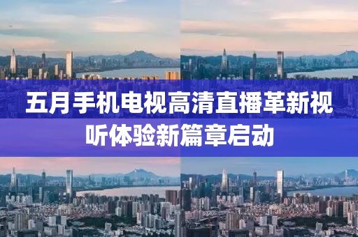 五月手機電視高清直播革新視聽體驗新篇章啟動