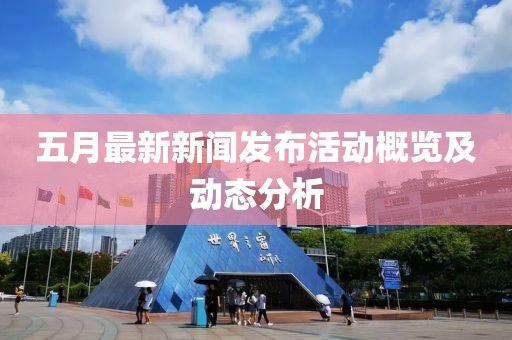 五月最新新聞發(fā)布活動概覽及動態(tài)分析