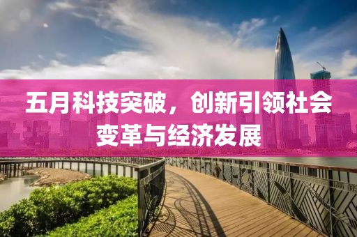 五月科技突破，創(chuàng)新引領(lǐng)社會(huì)變革與經(jīng)濟(jì)發(fā)展