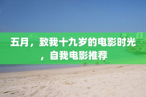 五月，致我十九歲的電影時(shí)光，自我電影推薦