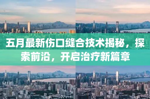 五月最新傷口縫合技術(shù)揭秘，探索前沿，開啟治療新篇章