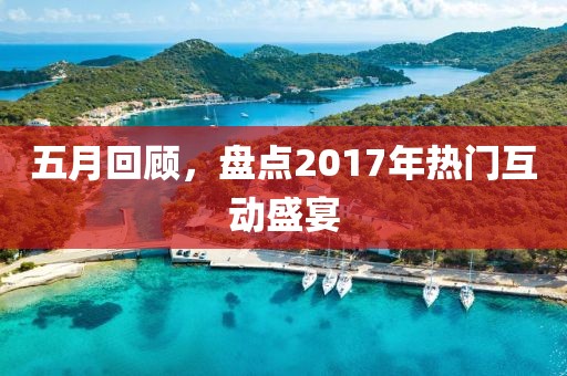 五月回顧，盤點2017年熱門互動盛宴