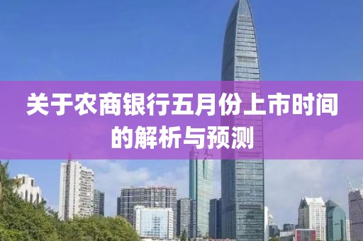 關(guān)于農(nóng)商銀行五月份上市時(shí)間的解析與預(yù)測(cè)