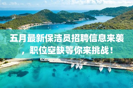 五月最新保潔員招聘信息來(lái)襲，職位空缺等你來(lái)挑戰(zhàn)！