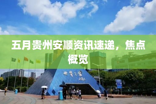 五月貴州安順資訊速遞，焦點(diǎn)概覽